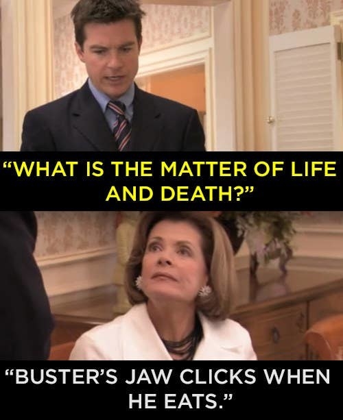 Michael asks Lucille what her matter of life and death is and she says &quot;Buster&#x27;s jaw clicks when he eats&quot;