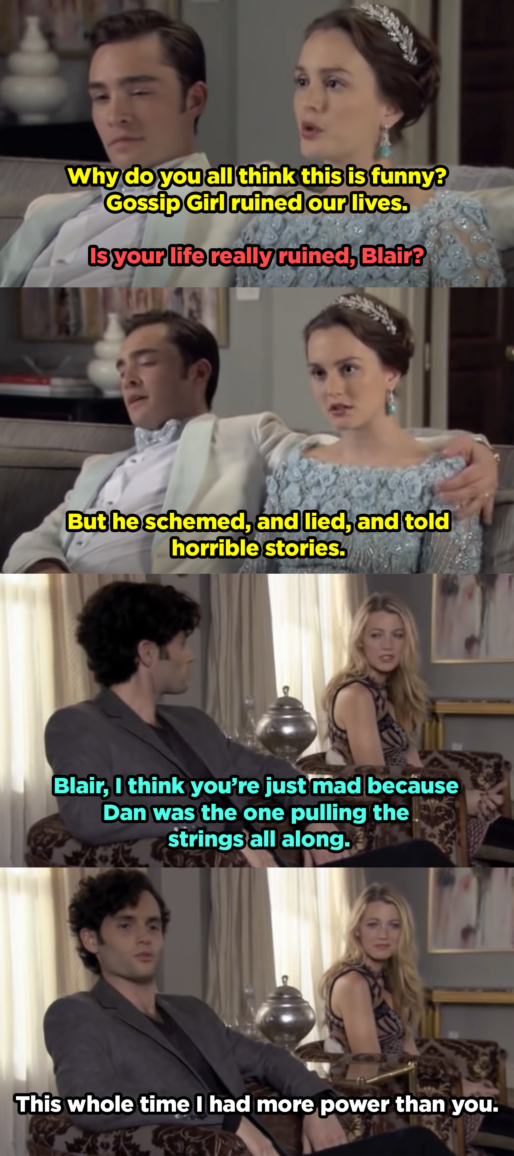 Blair is annoyed that everyone else isn&#x27;t upset about Dan being gossip girl, they tell her she&#x27;s only mad because he had more power than she ever did. 