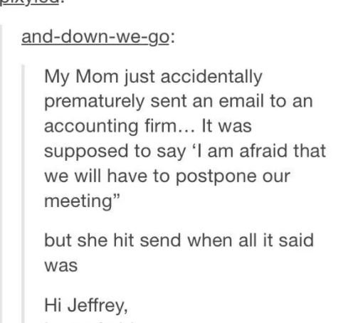 story about someone&#x27;s mom prematurely sending an email to an accounting firm that was supposed to say &quot;I am afraid we will have to postpone our meeting&quot; but accidentally just sent &quot;I am afraid&quot;
