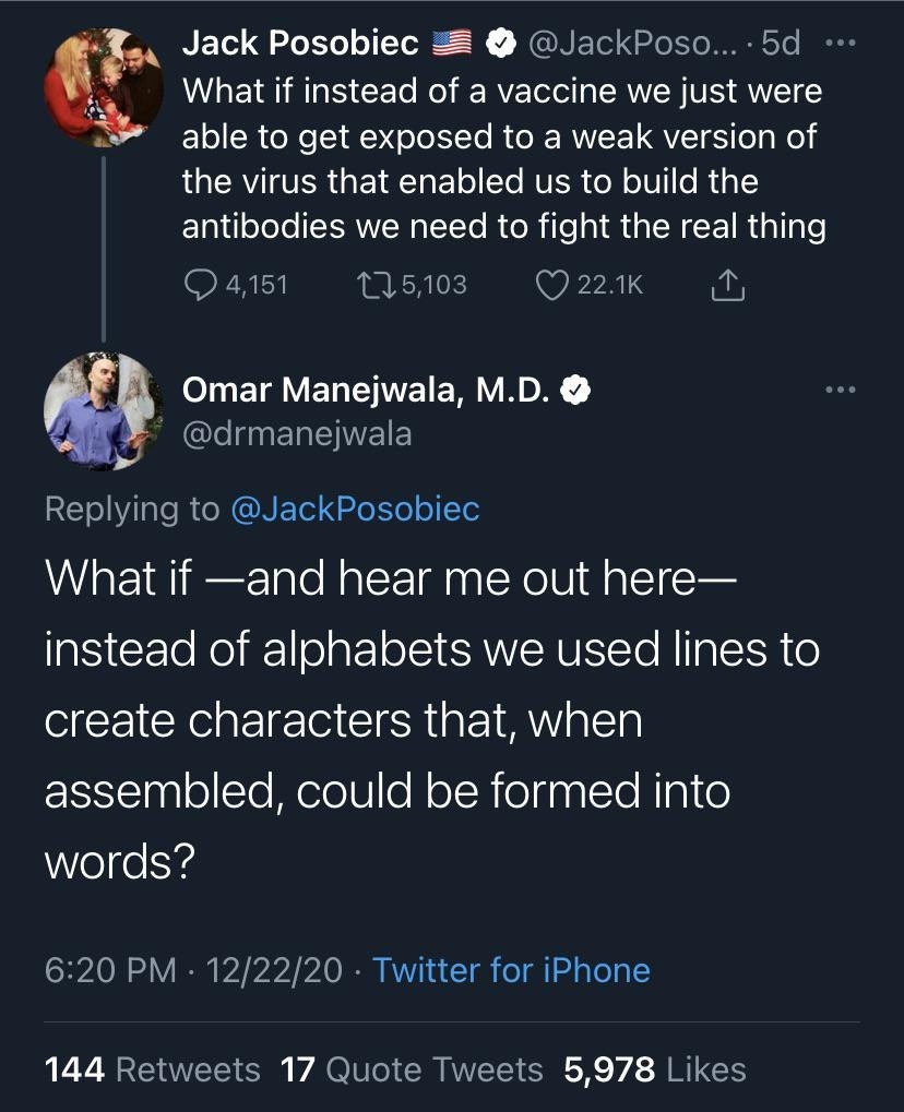Jack Posobiec: &quot;What if instead of a vaccine we [could] get exposed to a weak version of the virus...to build the antibodies... Omar Manejwala, MD: What if...instead of alphabets we used lines to create characters that...could be formed into words?
