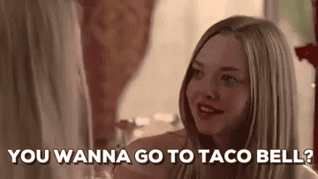 Karen from Mean Girls asking &quot;You wanna go to Taco Bell?&quot;