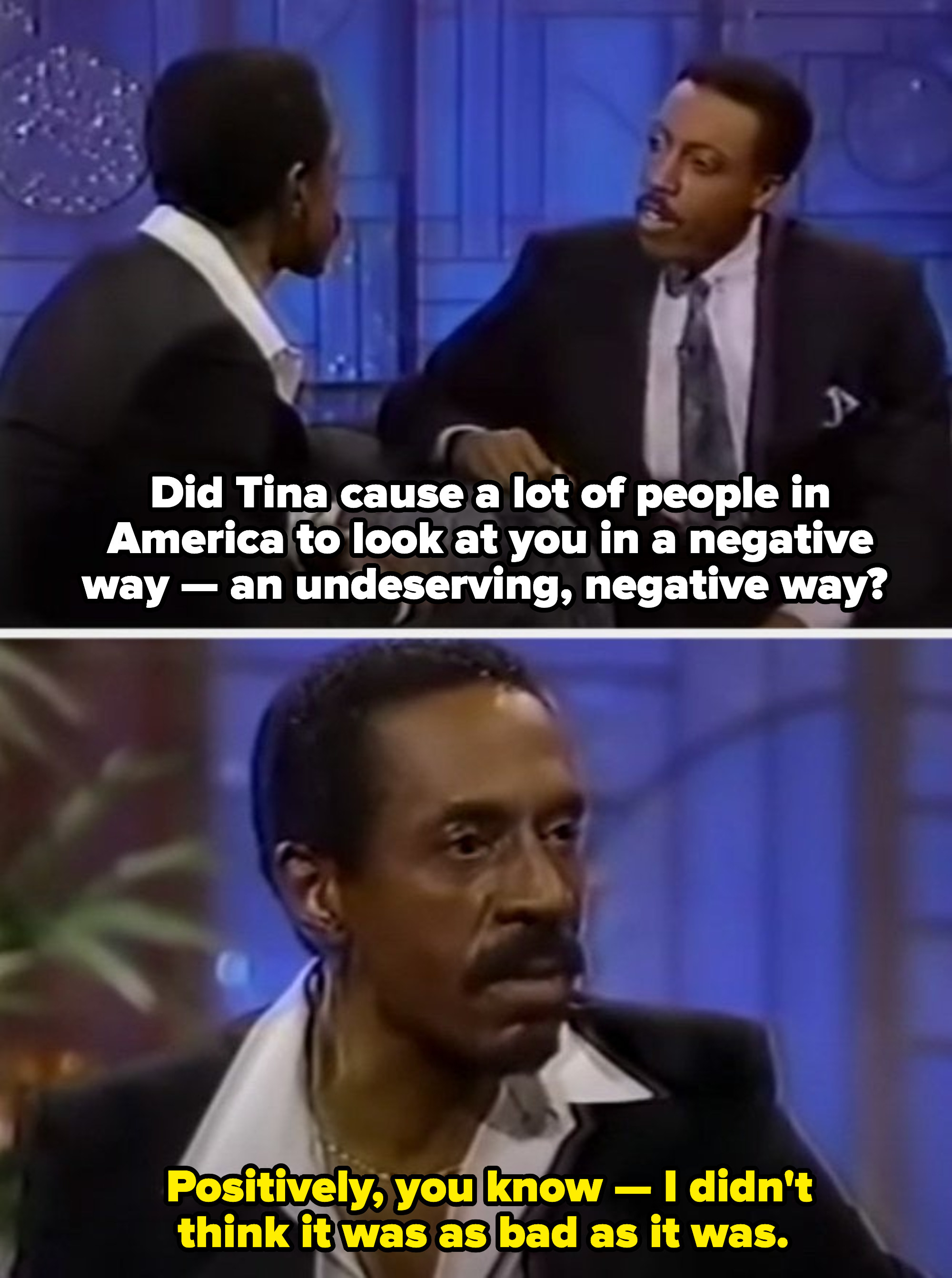 Arsenio asking Ike if Tina caused Americans to look at him in a negative way, and Ike responding with: &quot;Positively. I didn&#x27;t think it was as bad as it was&quot;