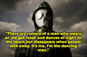 Someone in a gas mask with the text ""There are rumors of a man who wears an old gas mask and dances at night on the beach but disappears when people look away. It's me, I'm the dancing man."