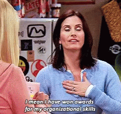 Monica from Friends saying &quot;I mean I have won awards for my organizational skills&quot; 