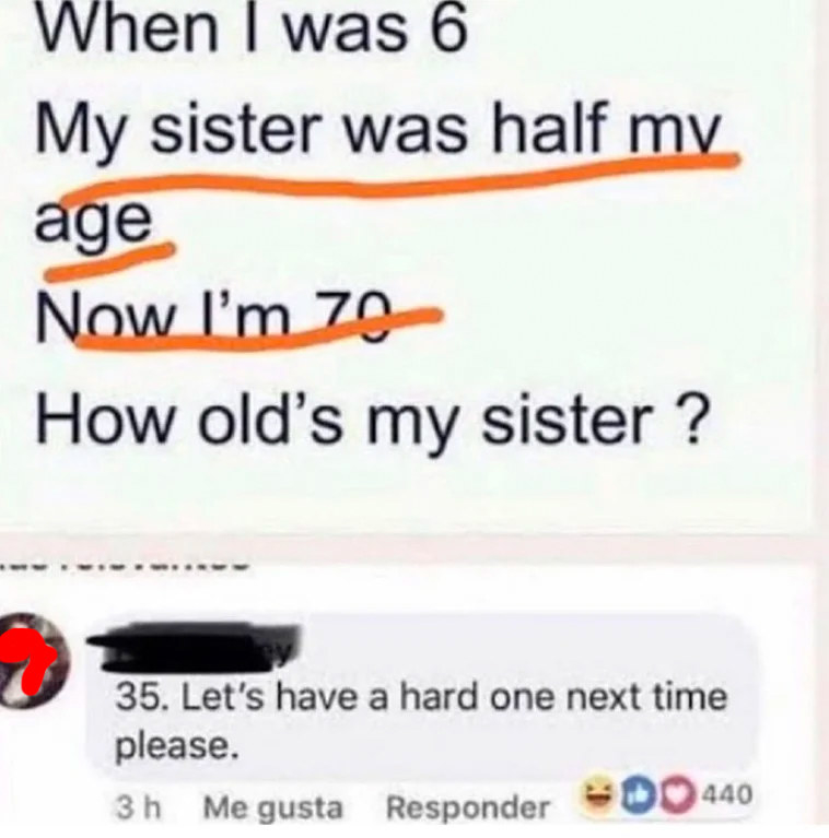 facebook math probem that reads when i was 6 my sister was half my age now i&#x27;m 70 how old is she and someone answers 35