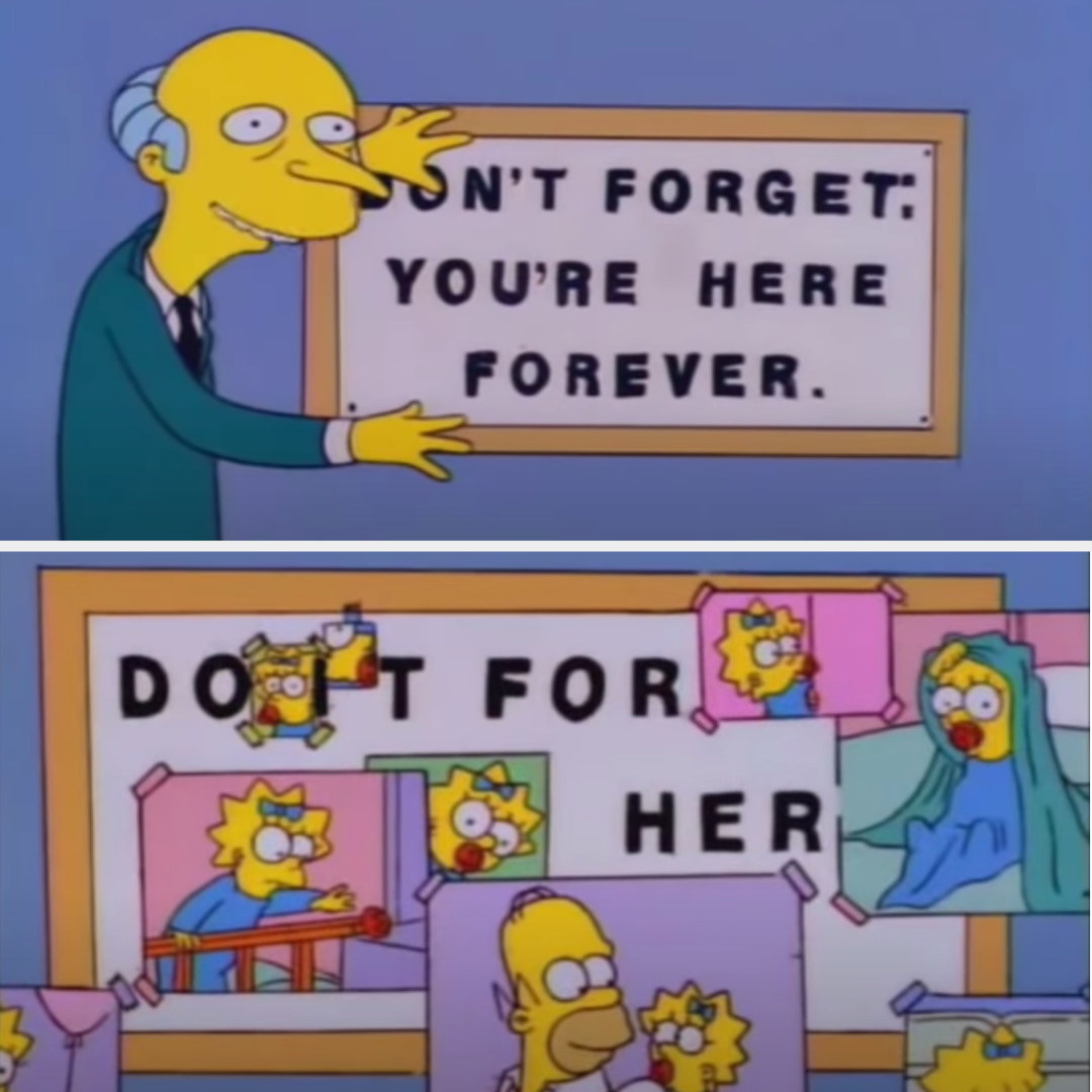 Mr. Burns puts up a sign that says &quot;Don&#x27;t forget: you&#x27;re here forever&quot; and Homer covers up letters with pictures of Maggie so that it says &quot;do it for her&quot;
