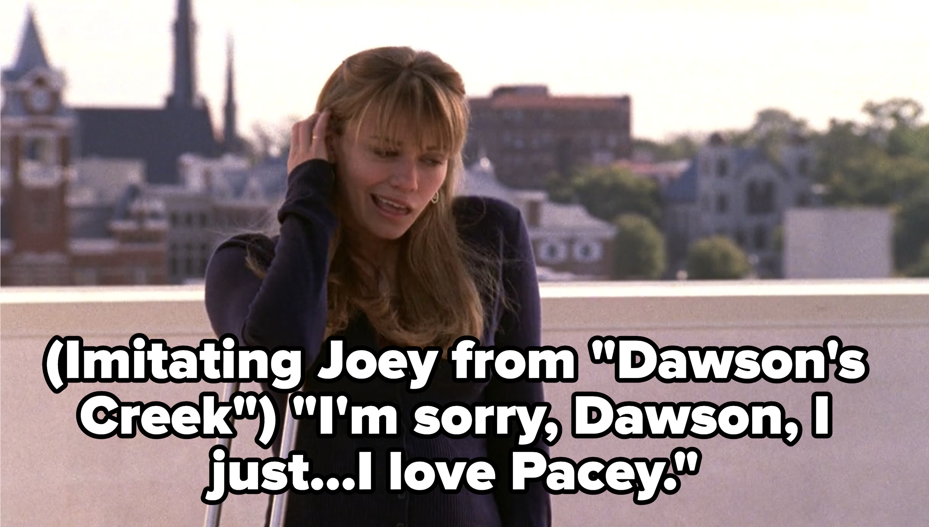 Pushing her hair back and moving her mouth to the side, Haley says &quot;I&#x27;m sorry Dawson, I just...I love Pacey&quot;