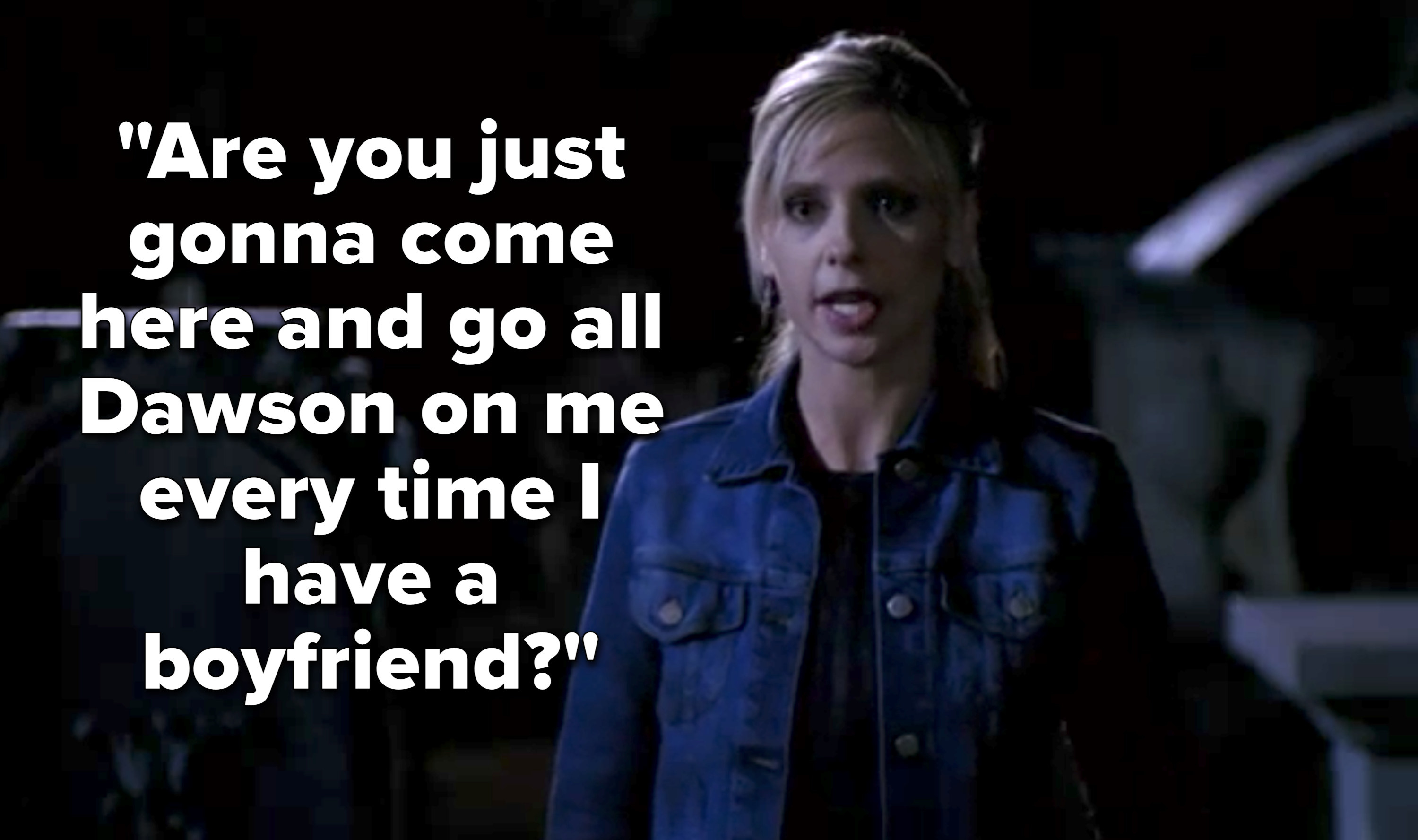 Buffy asks, &quot;Are you just gonna come here and go all Dawson on me every time I have a boyfriend?&quot;