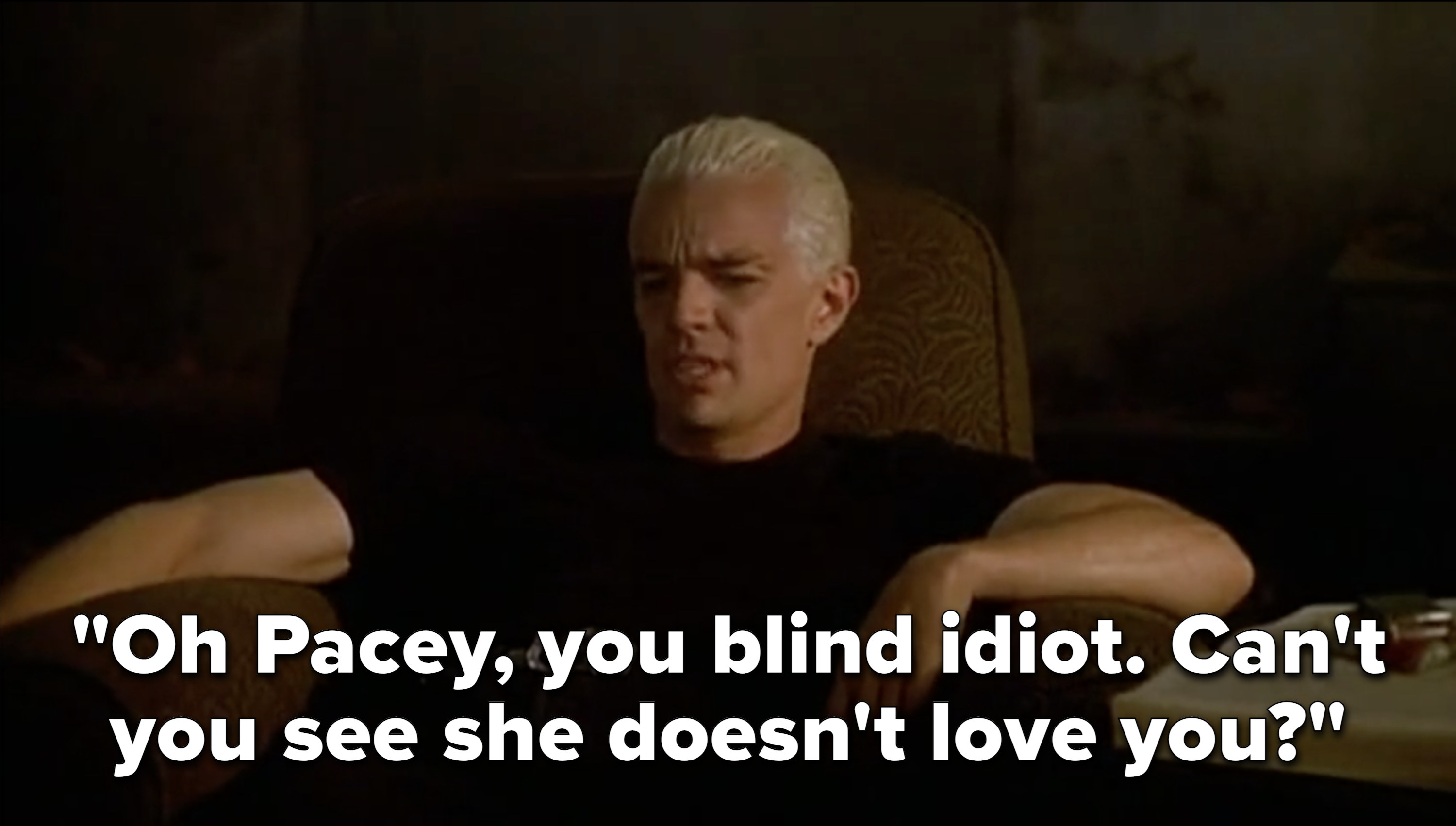 Watching TV, Spike says, &quot;Oh Pacey, you blind idiot. Can&#x27;t you see she doesn&#x27;t love you?&quot;