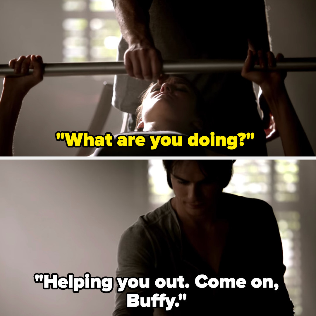 Damon pushes Elena&#x27;s weights down. She asks what he&#x27;s doing, and he says he&#x27;s helping her, then says &quot;Come on, Buffy&quot;