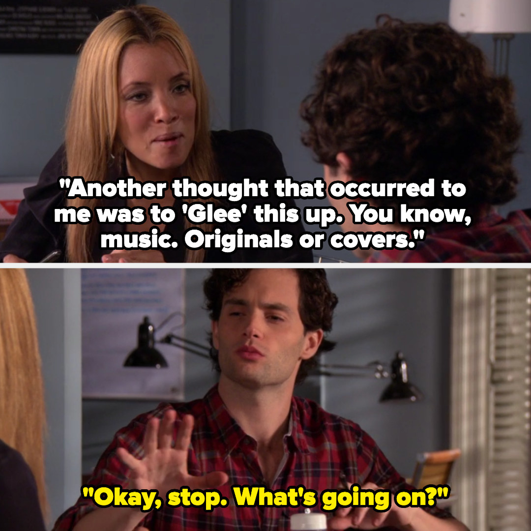 Jane says &quot;Another thought that occurred to me was to &#x27;Glee&#x27; this up. You know, music. Originals or covers&quot; and Dan replies &#x27;Okay stop, what&#x27;s going on&quot;