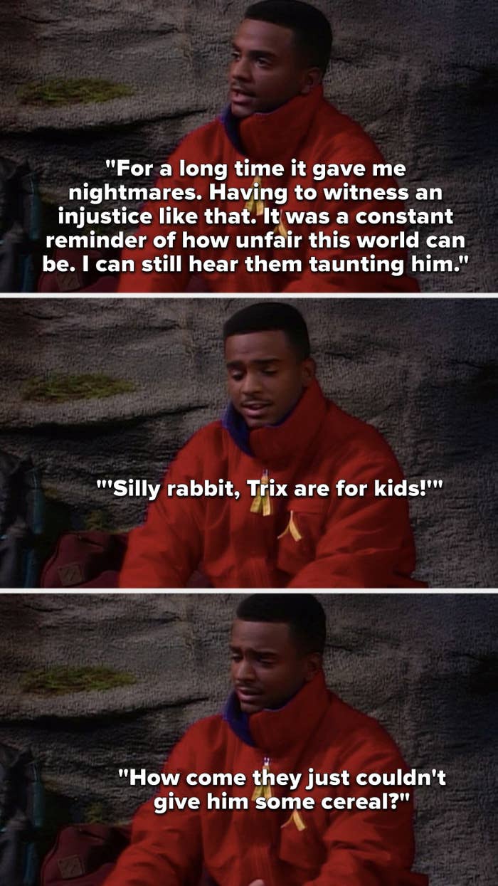 Carlton says, &quot;It gave me nightmares, witnessing an injustice like that, it was a constant reminder of how unfair this world can be, I can still hear them taunting him, &#x27;Silly rabbit, Trix are for kids,&#x27; How come they just couldn&#x27;t give him some cereal&quot;