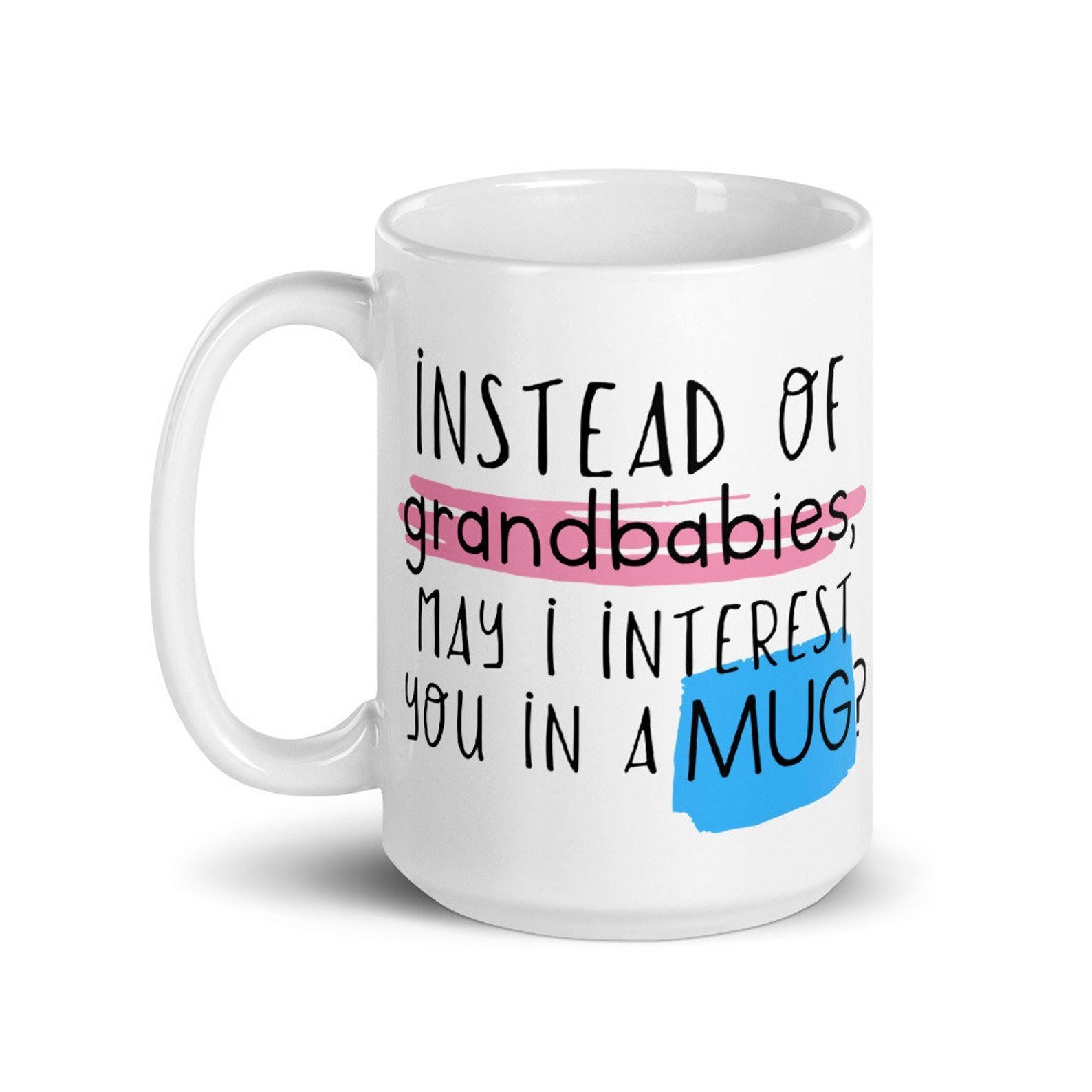 a white mug that says &quot;instead of grandbabies may I interest you in a mug?