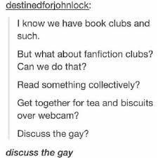 &quot;I know we have book clubs but can we have fanfiction clubs and discuss the gay?&quot;