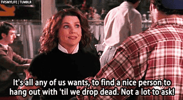 Lorelai form &quot;Gilmore Girls&quot;: &quot;It&#x27;s all any of wants, to find a nice a nice person to hang out  with &#x27;til we drop dead&quot;