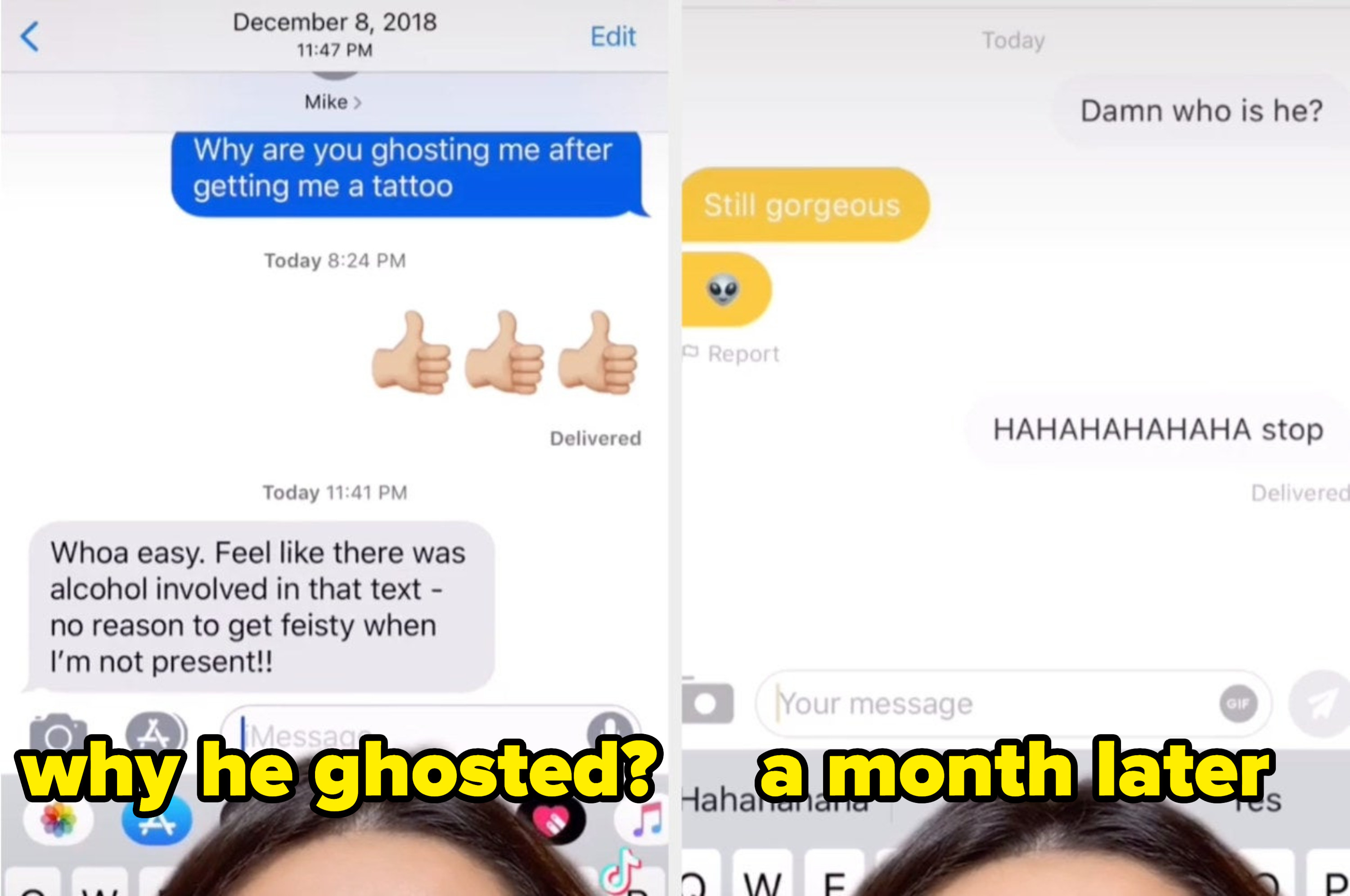 A text with his answer about why he ghosted: &quot;Whoa easy; Feel like there was alcohol involved in that text; no reason to get feisty when I&#x27;m not present&quot; next to their Bumble conversation where he says &quot;Still gorgeous&quot; with an alien emoji