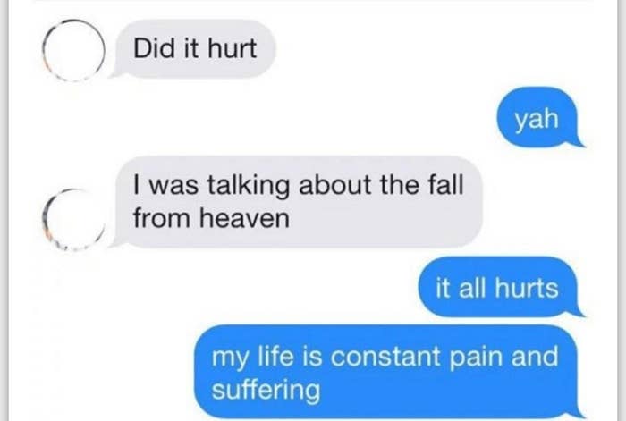 Text exchange: &quot;Did it hurt,&quot; &quot;yah,&quot; &quot;i was talking about the fall from heaven,&quot; &quot;it all hurts my life is pain and suffering&quot;