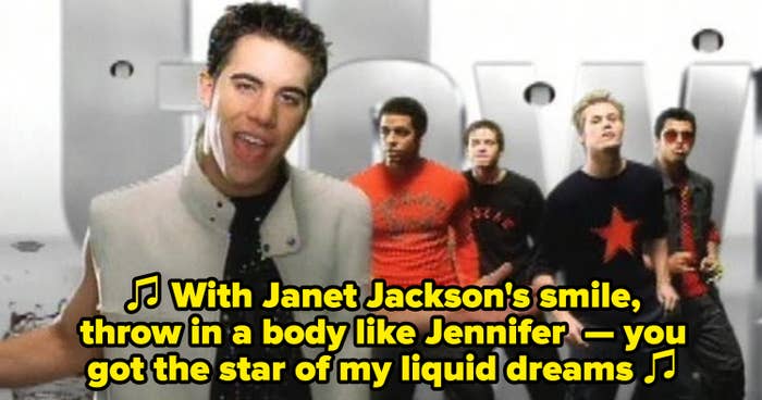 O-Town singing: "With Janet Jackson's smile, throw in a body like Jennifer, you got the star of my liquid dreams."