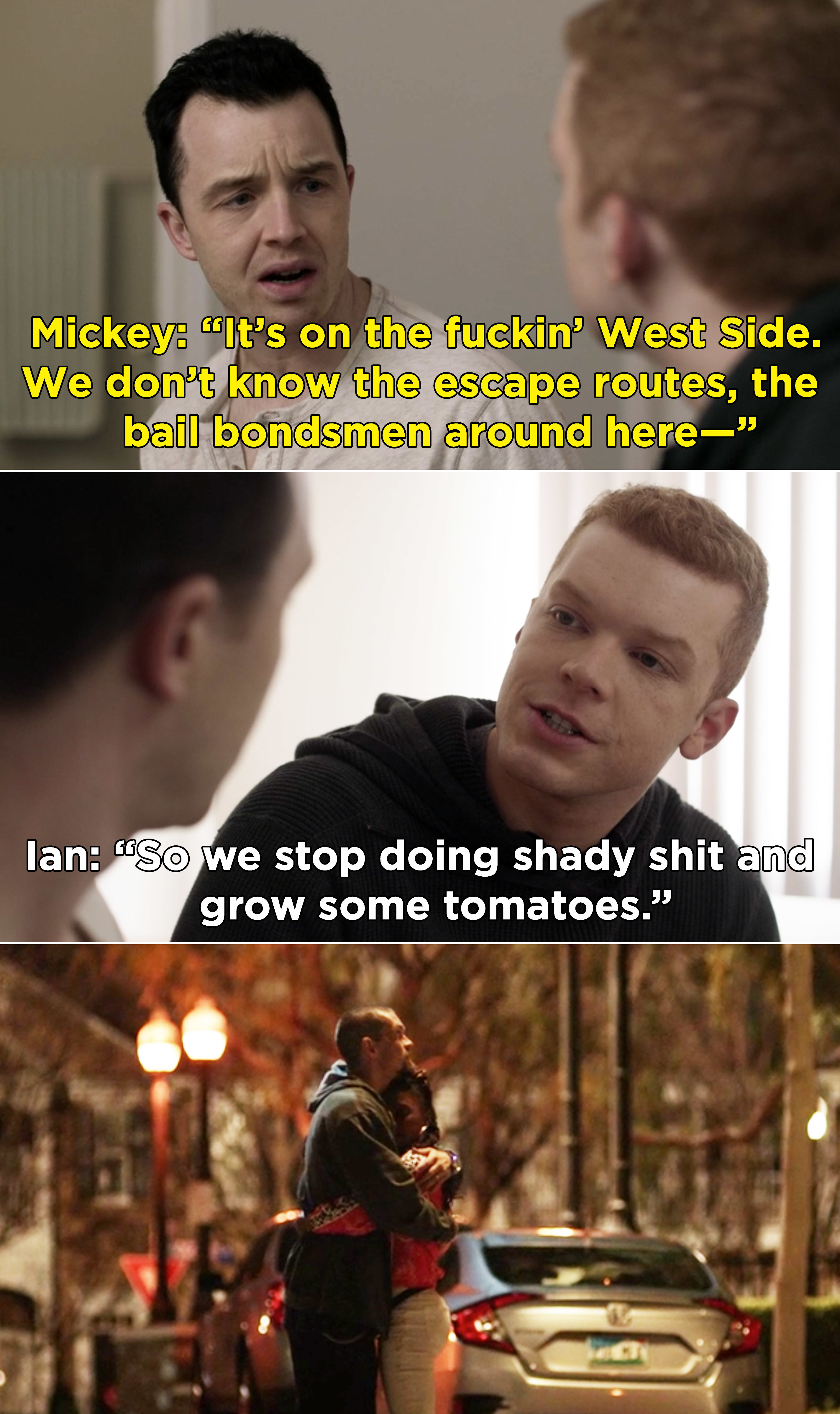Mickey saying they can&#x27;t move to an apartment because it&#x27;s on the West Side and they don&#x27;t know the &quot;escape routes&quot; and Ian saying they should &quot;stop doing shady shit and grow some tomatoes&quot;