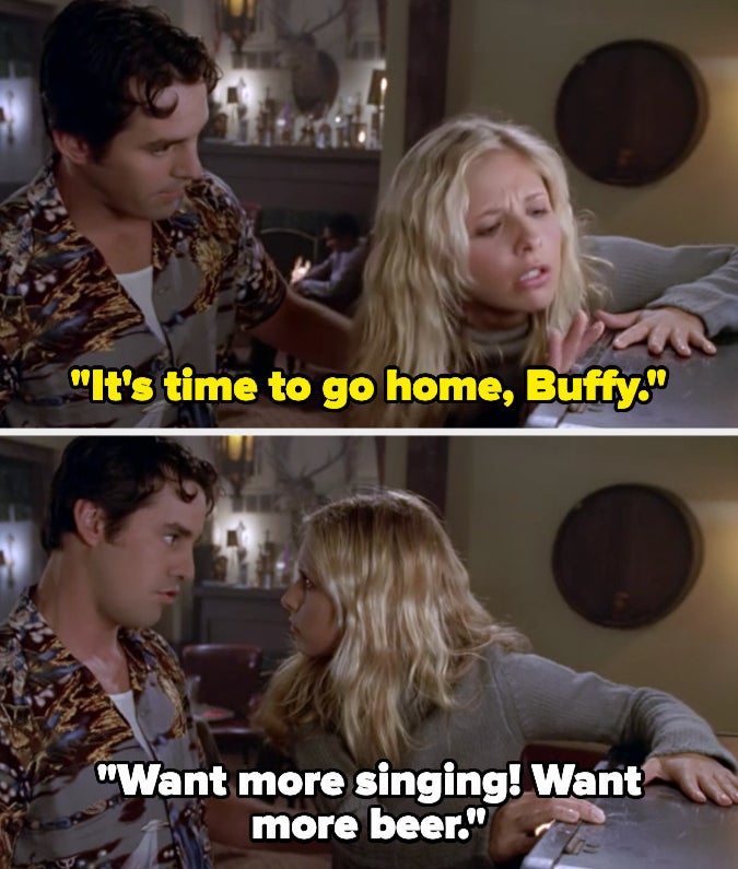 Xander tells Buffy it's time to go home, but she says "Want more singing! Want more beer!"