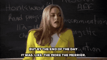 Cher from Clueless saying &quot;but by the end of the day it was like, the more the merrier&quot; 