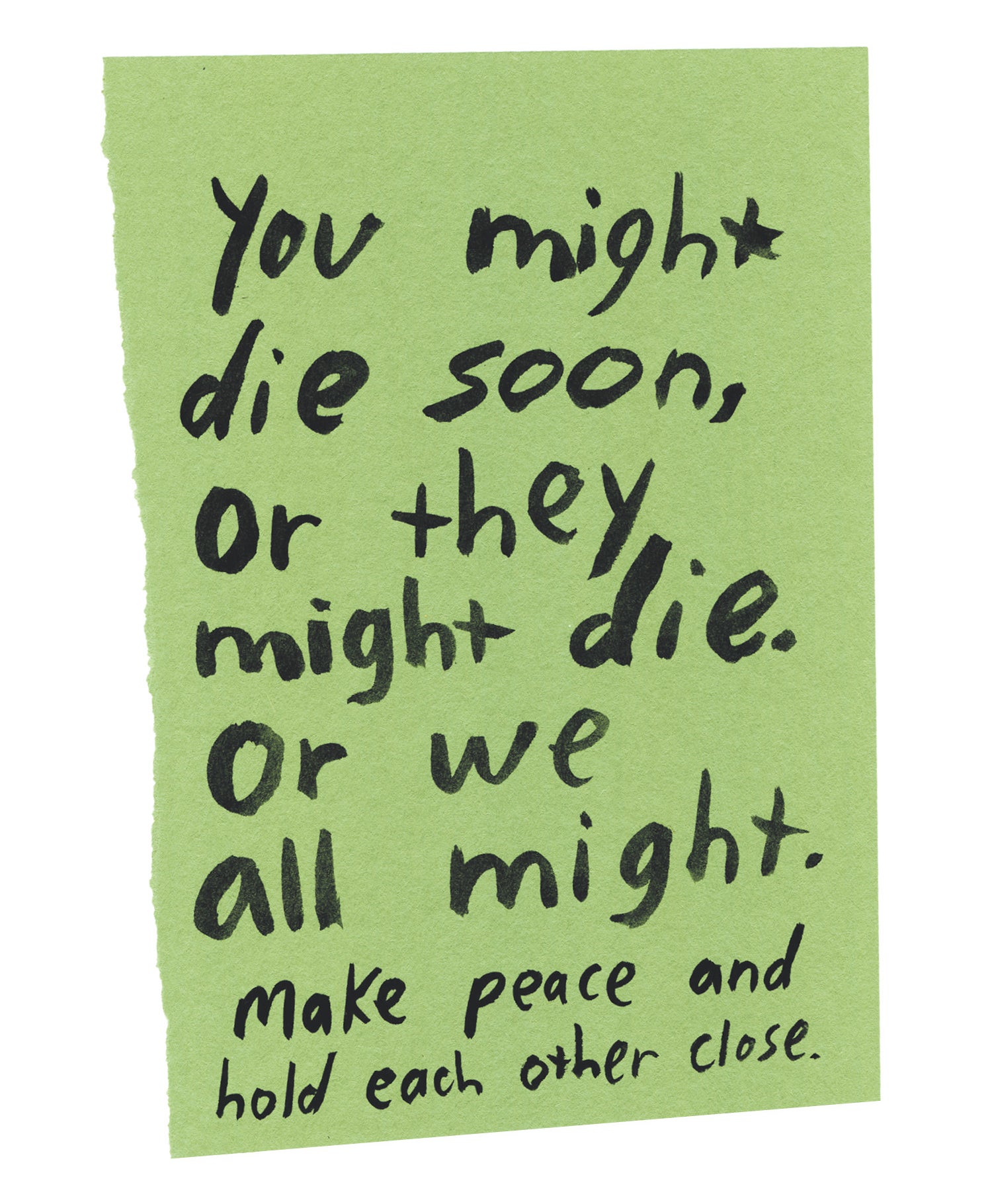 Handwritten text on torn piece of colored paper: "You might die soon, or they might die. Or we all might. Make peace and hold each other close."