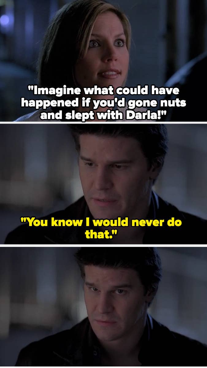 Cordelia: &quot;Imagine what could have happened if you&#x27;d gone nuts and slept with Darla!&quot; Angel: &quot;You know I would never do that&quot; then looks at the camera