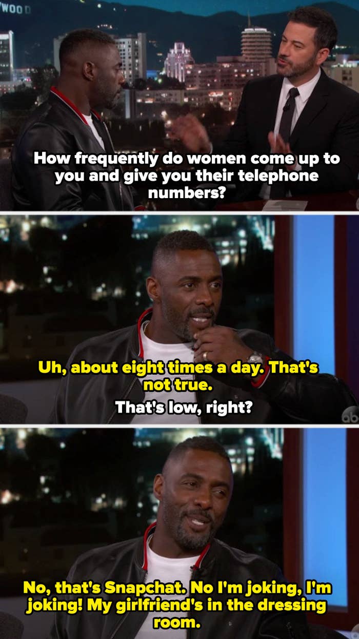 Idris saying about eight times a day women give him their number, then joking that&#x27;s only Snapchat. Then he says he&#x27;s kidding. His girlfriend is in the dressing room