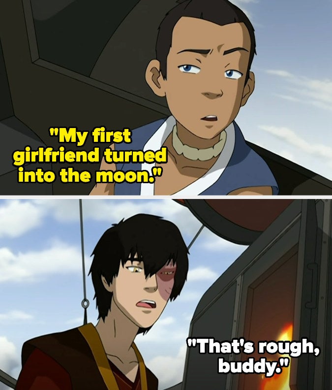 Sokka: &quot;My first girlfriend turned into the moon&quot; Zuko: &quot;That&#x27;s rough, buddy&quot;
