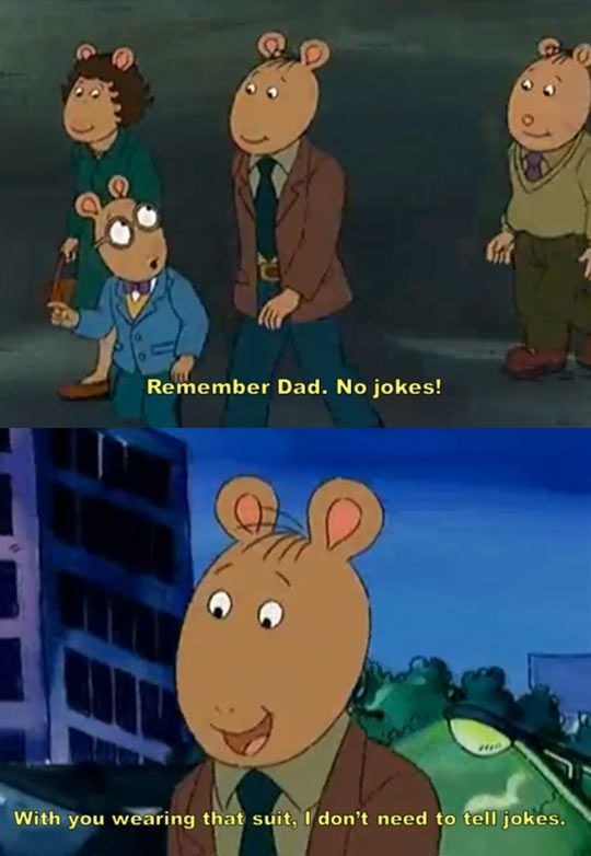 Arthur: &quot;Remember dad, no jokes!&quot; Arthur&#x27;s dad: &quot;With you wearing that suit, I don&#x27;t need to tell jokes&quot;