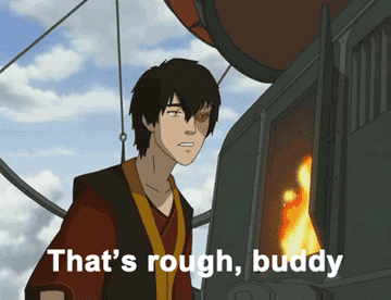 Zuko from Avatar: the Last Airbender saying &quot;That&#x27;s rough, buddy&quot;