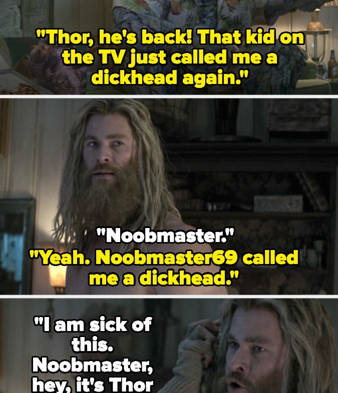 Korg says that the kid on the TV called him a dickhead again, and Thor says &quot;Noobmaster&quot; dramatically 