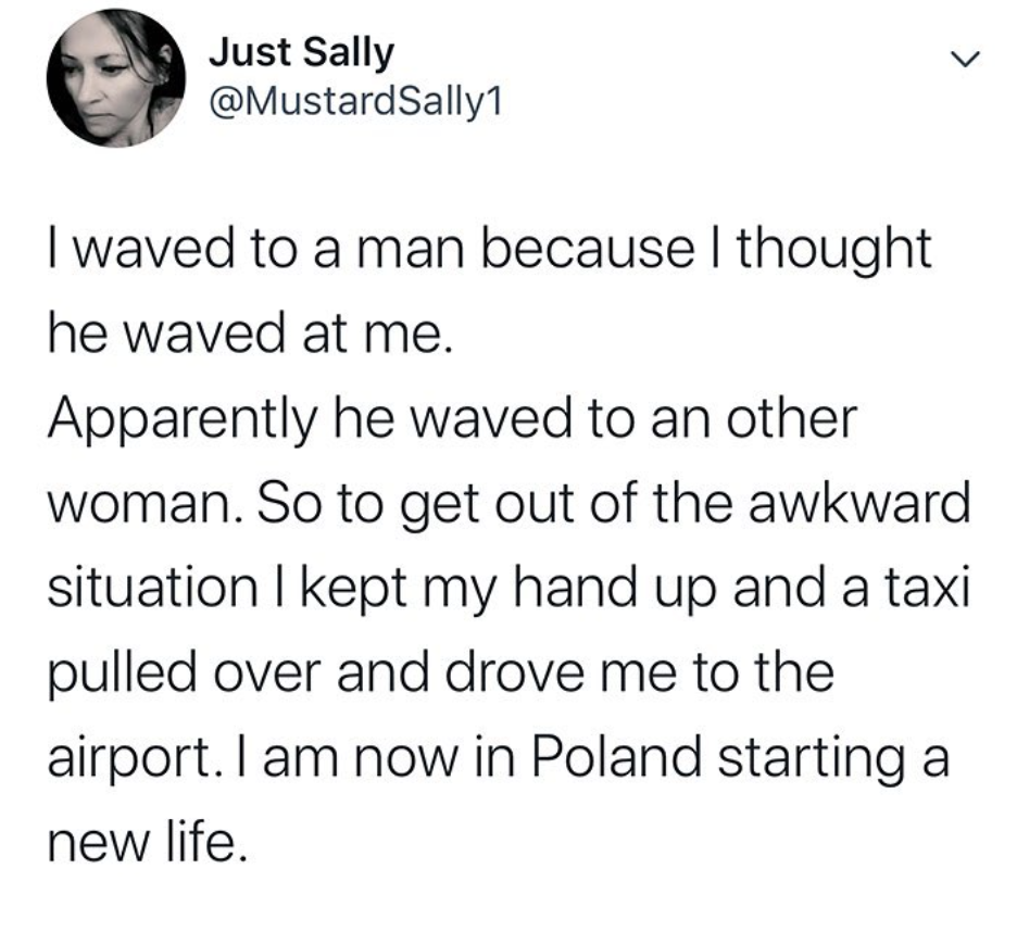 After waving in response to someone who was waving at another woman, person pretended to be hailing a taxi, which drove them to the airport, and now they&#x27;re in Poland starting a new life