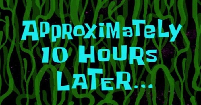 SpongeBob narrator: &quot;Approximately 10 hours later&quot;