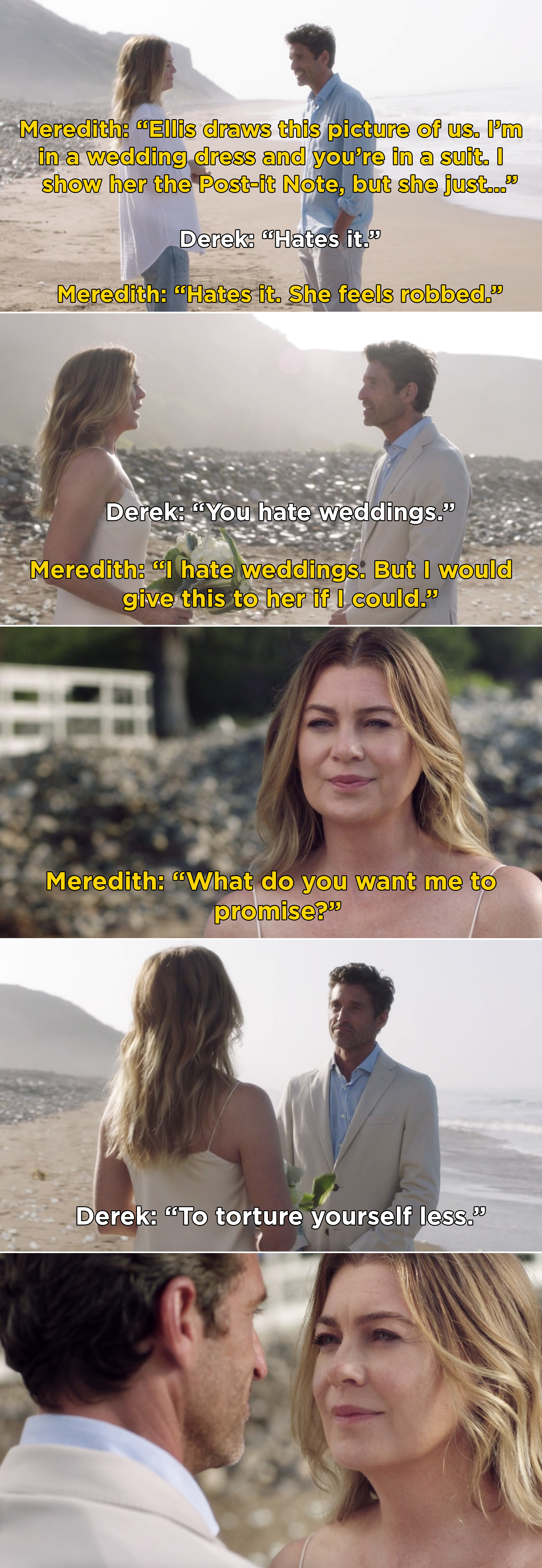 Meredith telling Derek that Ellis draws a picture of them in a wedding dress and suit, and then the two of them wearing that on the beach