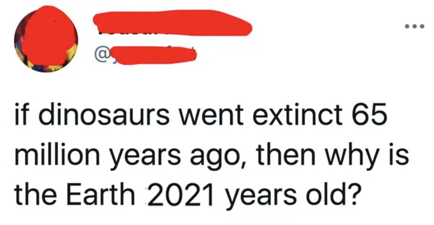 tweet reading if dinosaurs went extinct 65 million years ago then why isn&#x27;t the earth 2021 years old