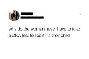 A tweet that says "why do the woman never have to take a DNA test to see if it's their child"