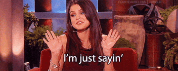 Selena Gomez saying &quot;I&#x27;m just sayin&#x27;&quot;