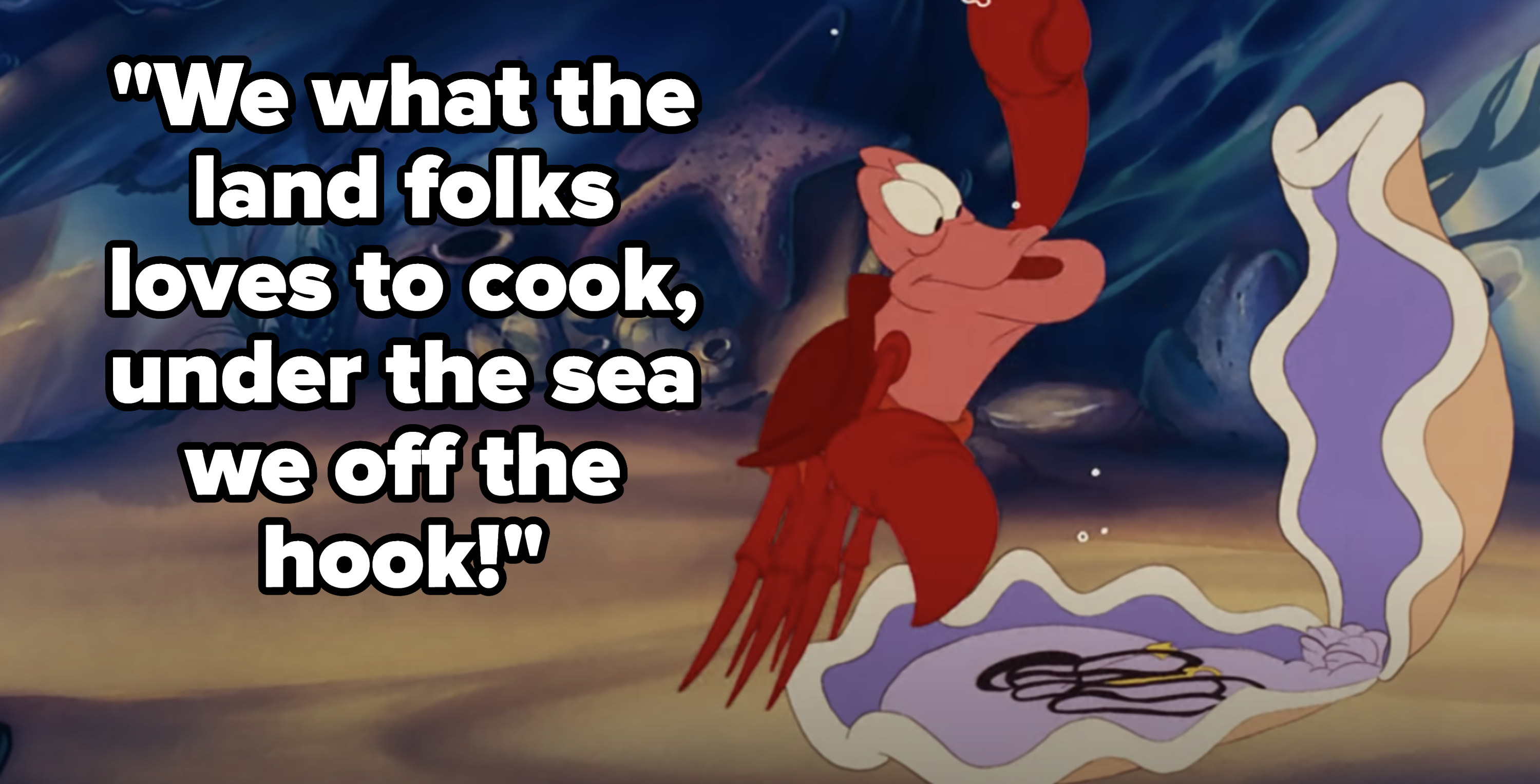 Sebastian singing &quot;We what the land folks loves to cook, under the sea we off the hook!&quot;