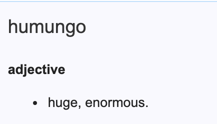 The definition of humungo which is &quot;huge, enormous&quot;