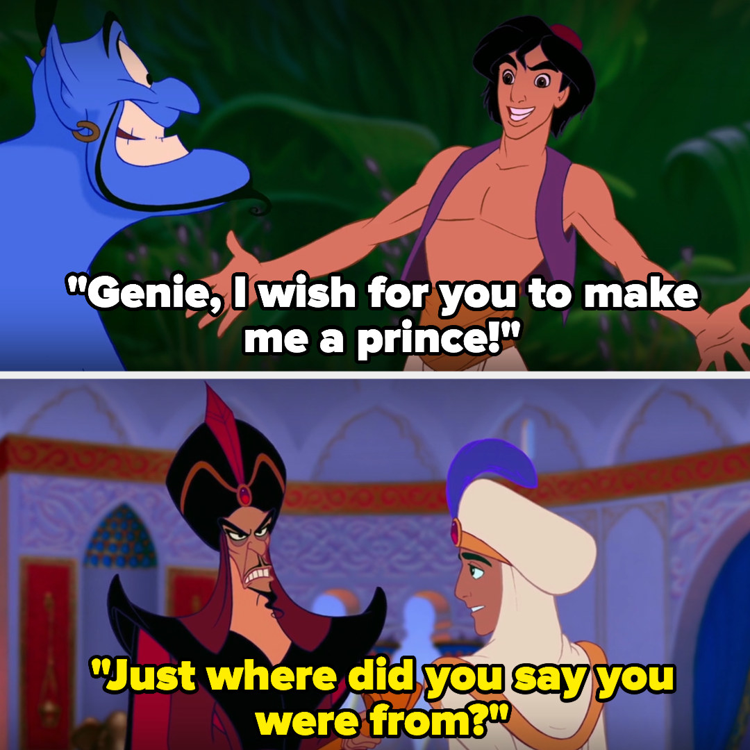 Aladdin asks the Genie to make him a prince, and later Jafar asks Aladdin where he&#x27;s from