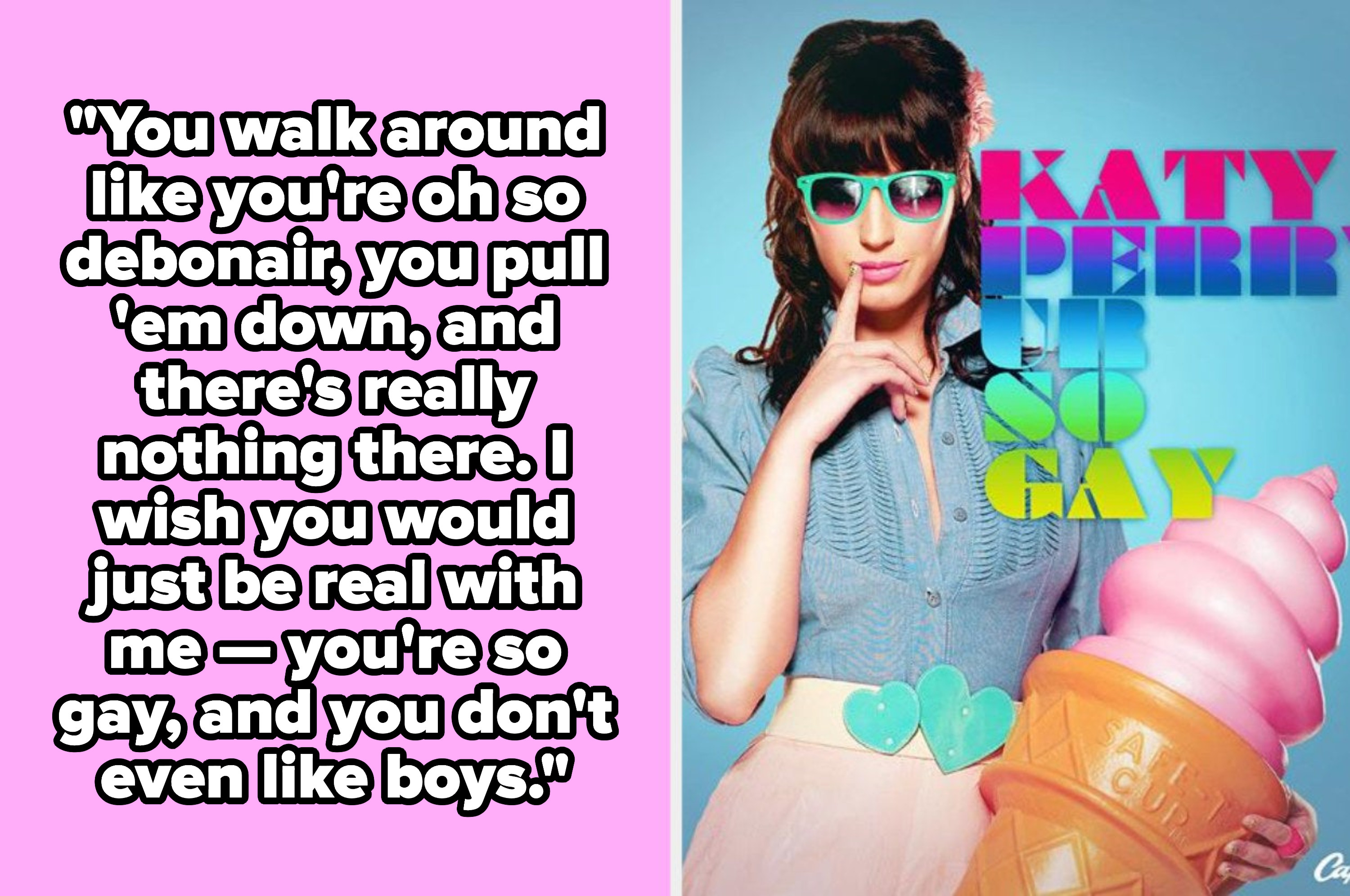 Katy Perry lyrics: "I wish you could just be real with me -- you're so gay, and you don't even like boys"