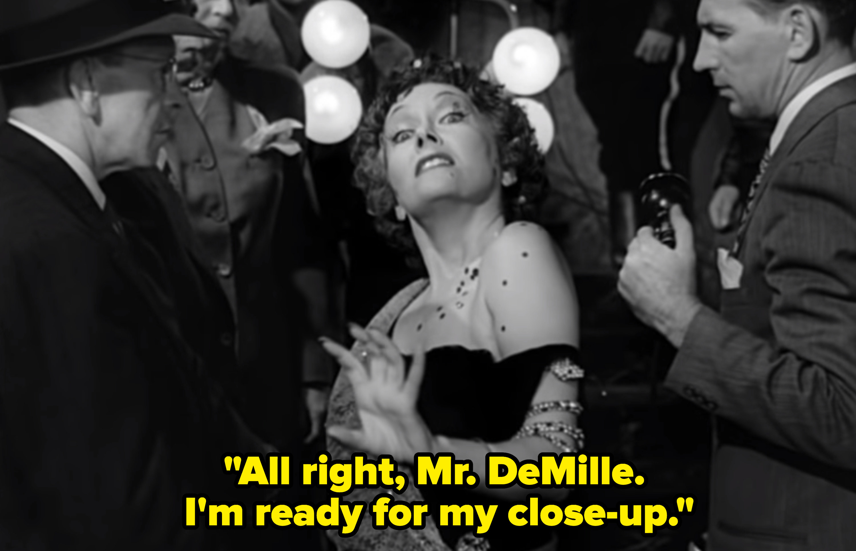 Norma Desmond telling her movie director: &quot;All right, Mr. DeMille. I&#x27;m ready for my close-up&quot;