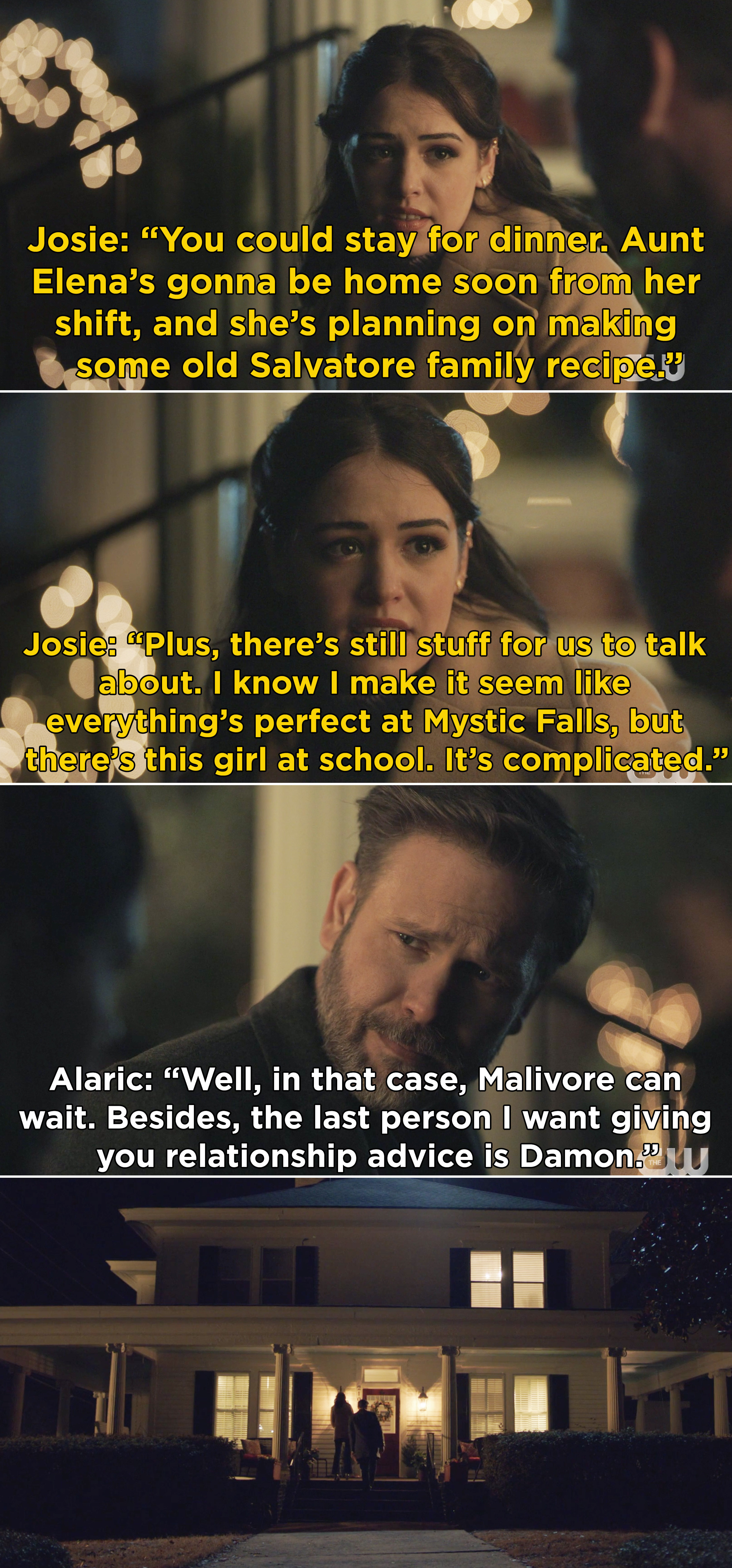 Josie telling Alaric to come inside because Aunt Elena is making dinner and Alaric agrees because he doesn&#x27;t want Damon giving Josie relationship advice