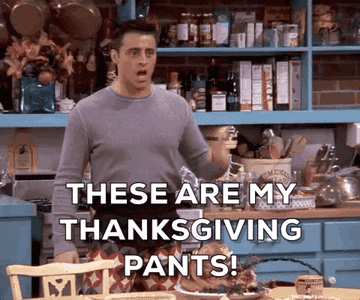 Joey from &quot;Friends&quot; saying, &quot;These are my Thanksgiving pants&quot;