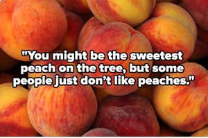 A barrel full of peaches with text overlay reading, "You might be the sweetest peach on the tree, but some people just don’t like peaches"