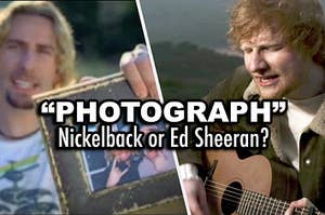 Ed Sheeran and the lead singer of Nickelback in their music videos for their respective songs both named Photograph