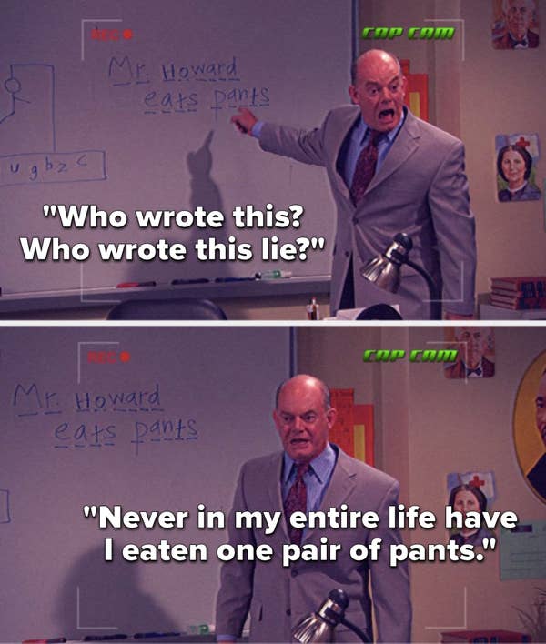 There&#x27;s a game of hangman on the whiteboard that says, &quot;Mister Howard eats pants,&quot; and Mister Howard says, &quot;Who wrote this? Who wrote this lie? Never in my entire life have I eaten one pair of pants&quot;