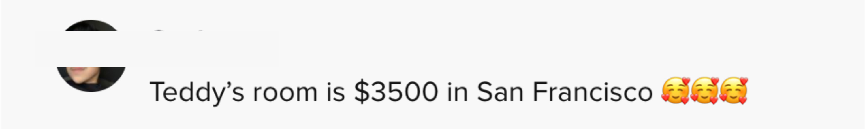 Another said &quot;Teddy&#x27;s room is $3500 in San Francisco [faces with hearts emojis]