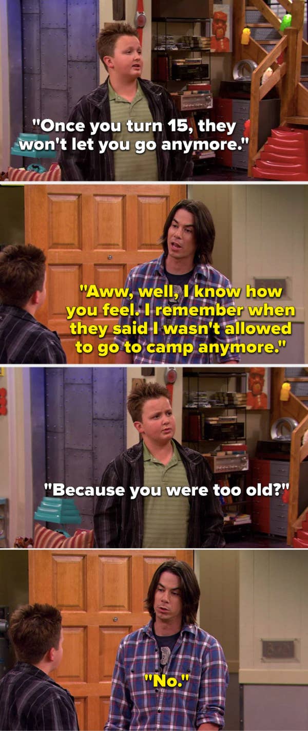 Gibby says, &quot;Once you turn 15, they won't let you go anymore,&quot; Spencer says, &quot;Aww, well, I know how you feel, I remember when they said I wasn't allowed to go to camp anymore,&quot; Gibby asks, &quot;Because you were too old?&quot; and Spencer says, &quot;No&quot;